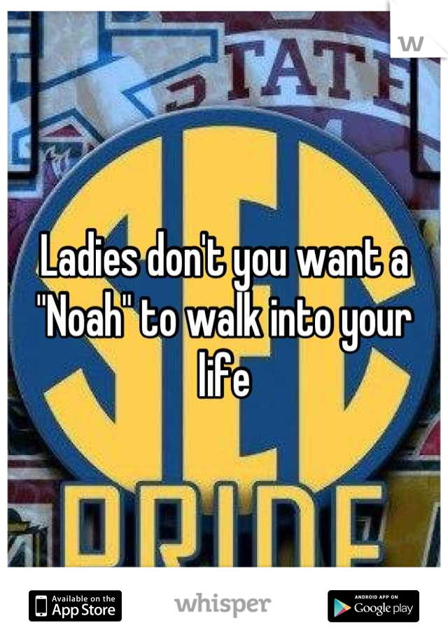Ladies don't you want a "Noah" to walk into your life