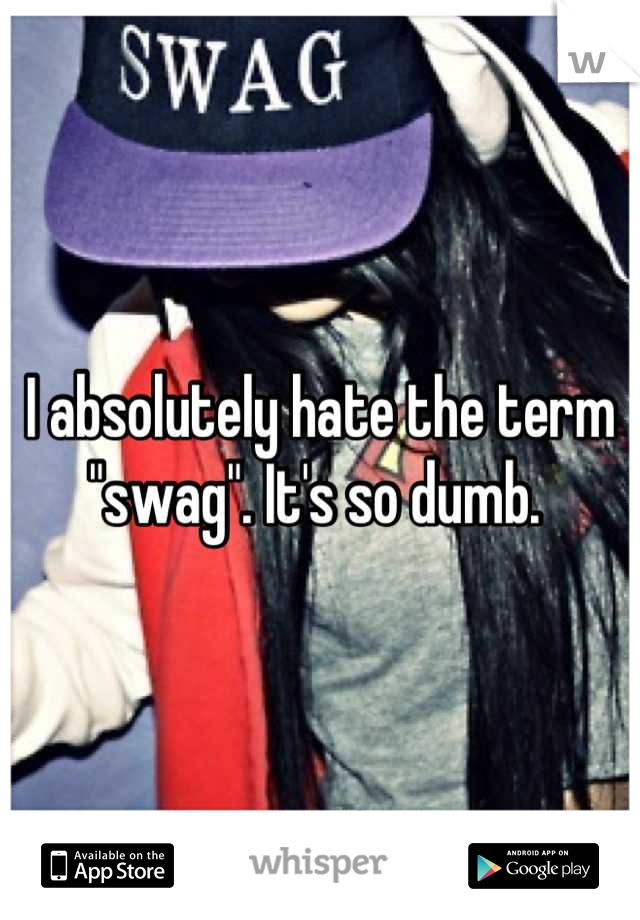 I absolutely hate the term "swag". It's so dumb. 
