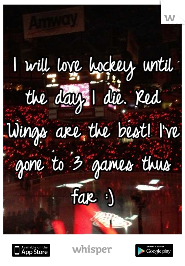 I will love hockey until the day I die. Red Wings are the best! I've gone to 3 games thus far :)