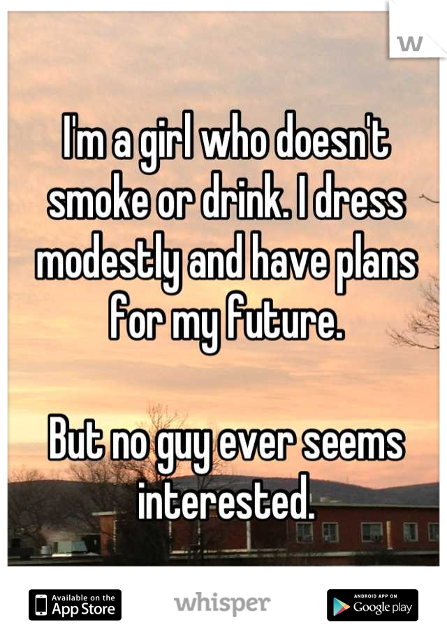 I'm a girl who doesn't smoke or drink. I dress modestly and have plans for my future.

But no guy ever seems interested.