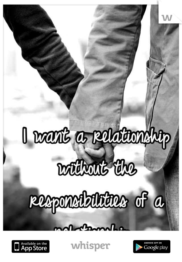 I want a relationship without the responsibilities of a relationship 