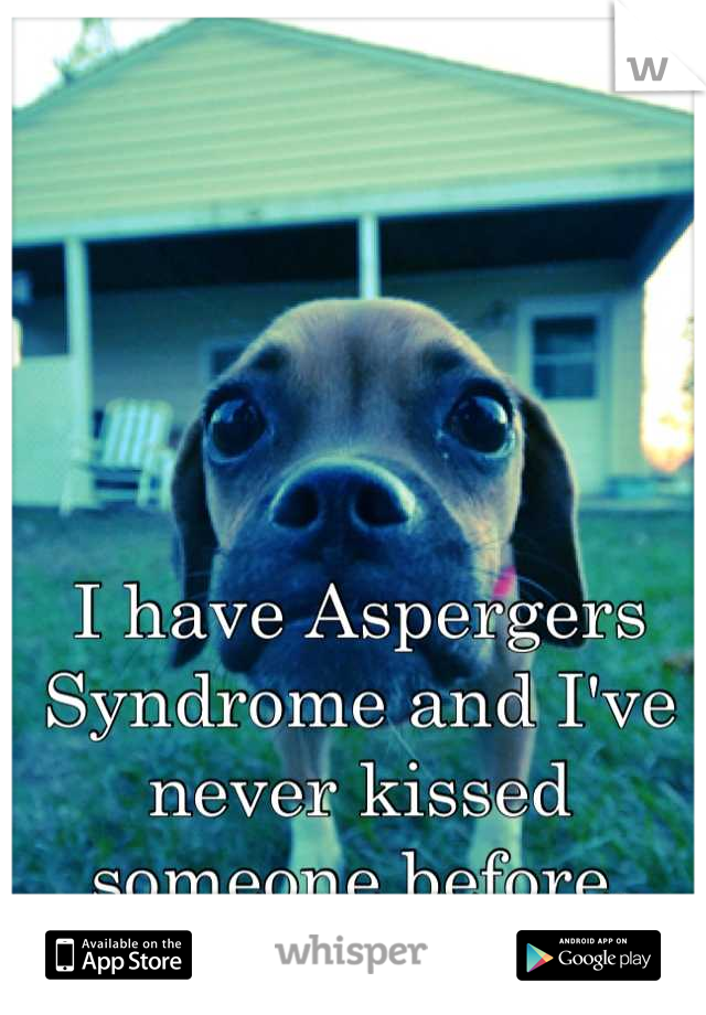 I have Aspergers Syndrome and I've never kissed someone before.