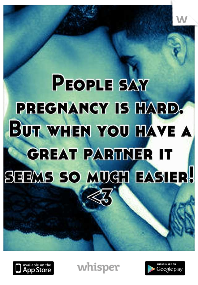 People say pregnancy is hard. But when you have a great partner it seems so much easier! <3
