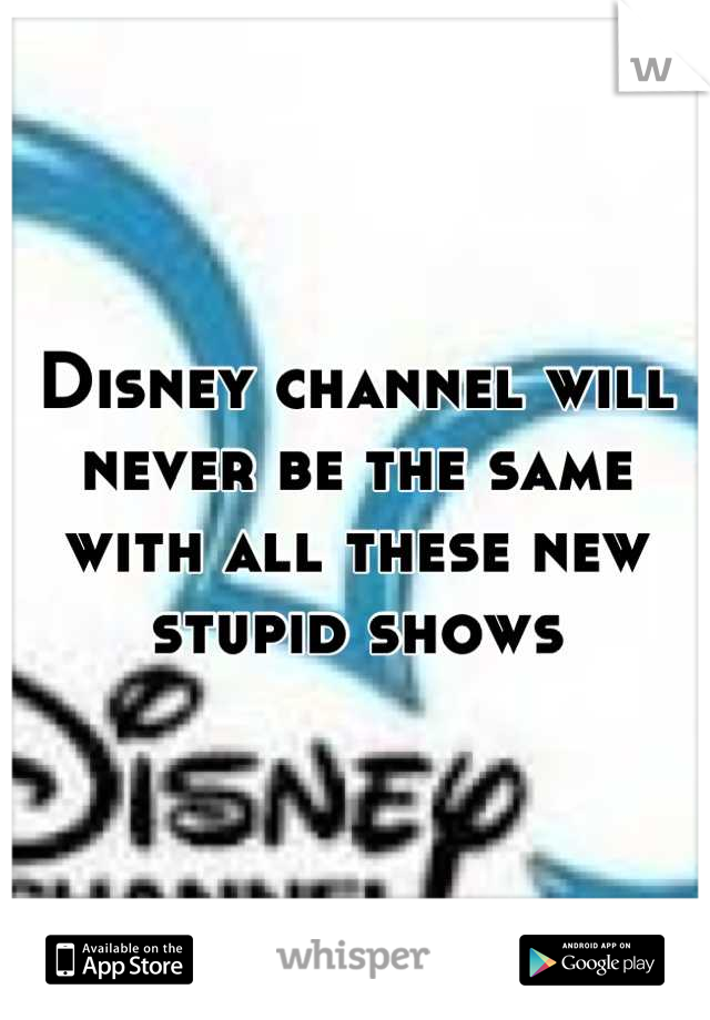 Disney channel will never be the same with all these new stupid shows