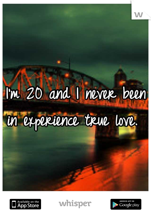 I'm 20 and I never been in experience true love. 