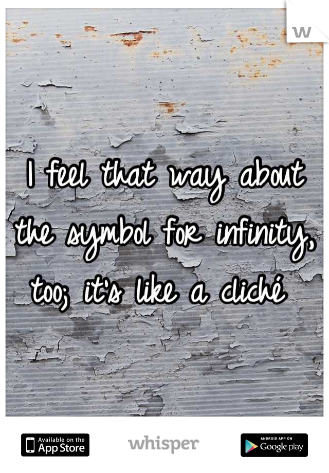 I feel that way about the symbol for infinity, too; it's like a cliché 