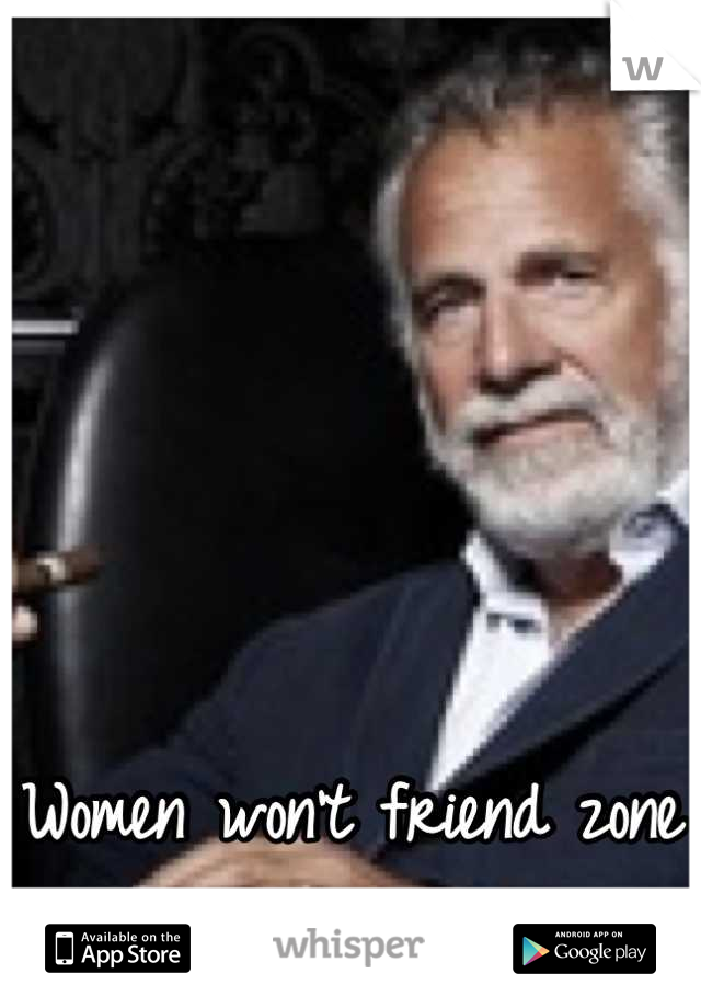





Women won't friend zone him, out of respect.