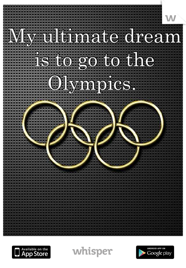 My ultimate dream is to go to the Olympics. 