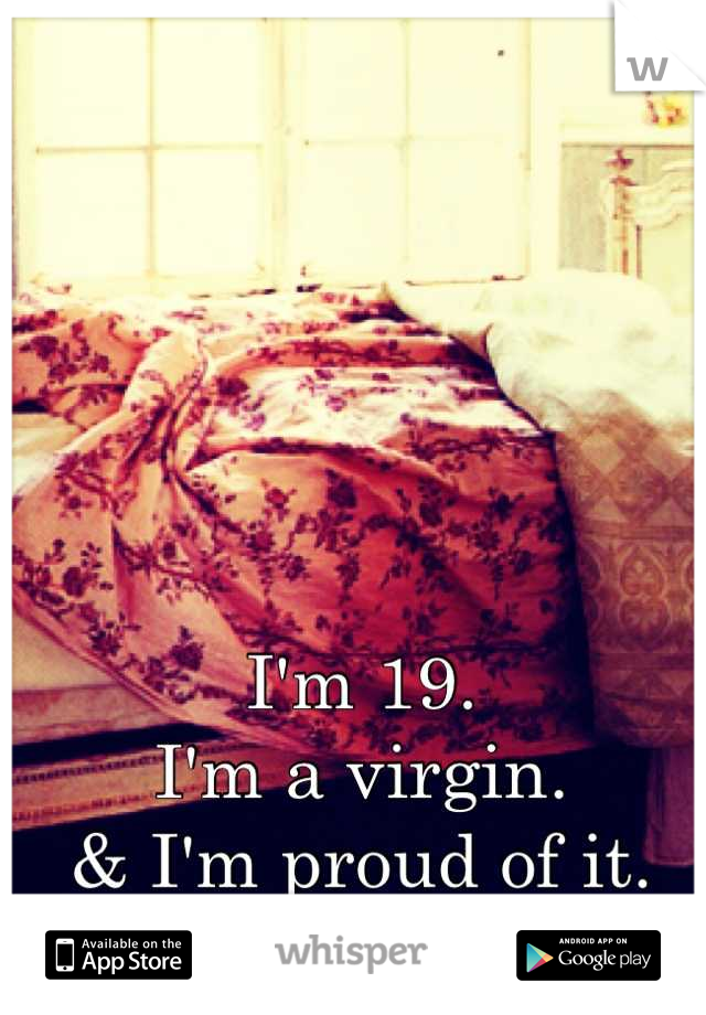 I'm 19.
I'm a virgin.
& I'm proud of it.