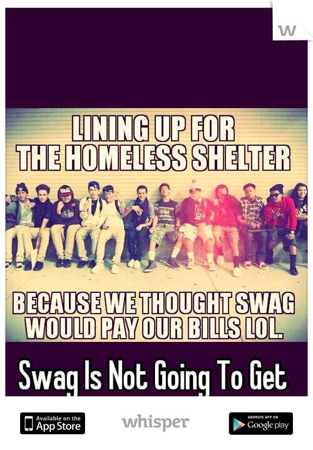 Swag Is Not Going To Get You Anywhere In Life 
