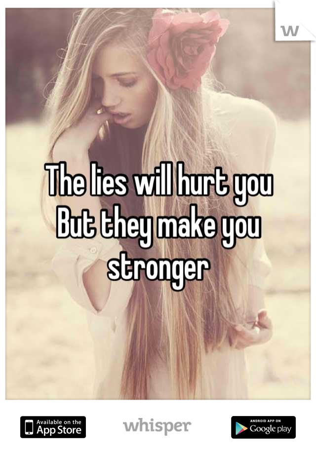 The lies will hurt you
But they make you stronger