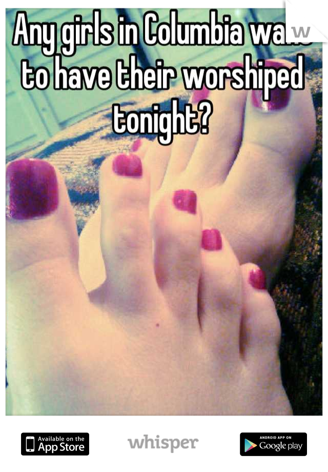 Any girls in Columbia want to have their worshiped tonight?