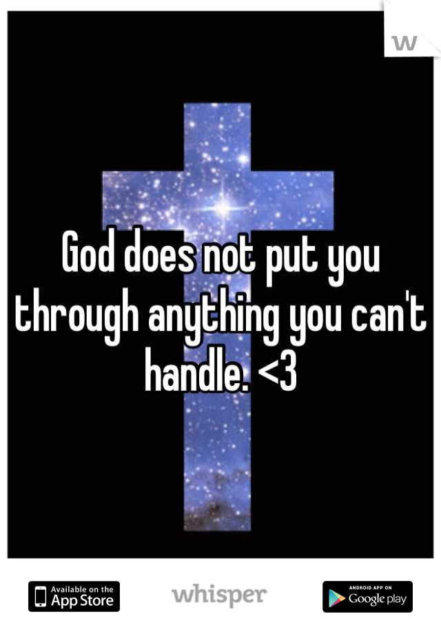 God does not put you through anything you can't handle. <3