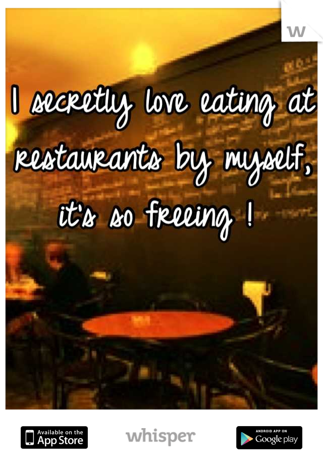 I secretly love eating at restaurants by myself, it's so freeing ! 