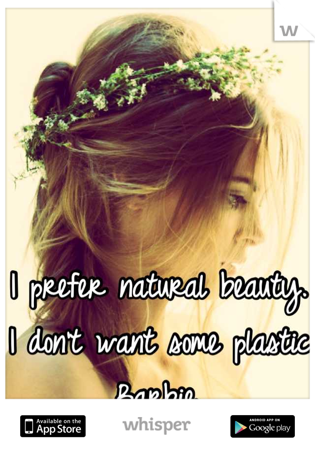 I prefer natural beauty. I don't want some plastic Barbie.