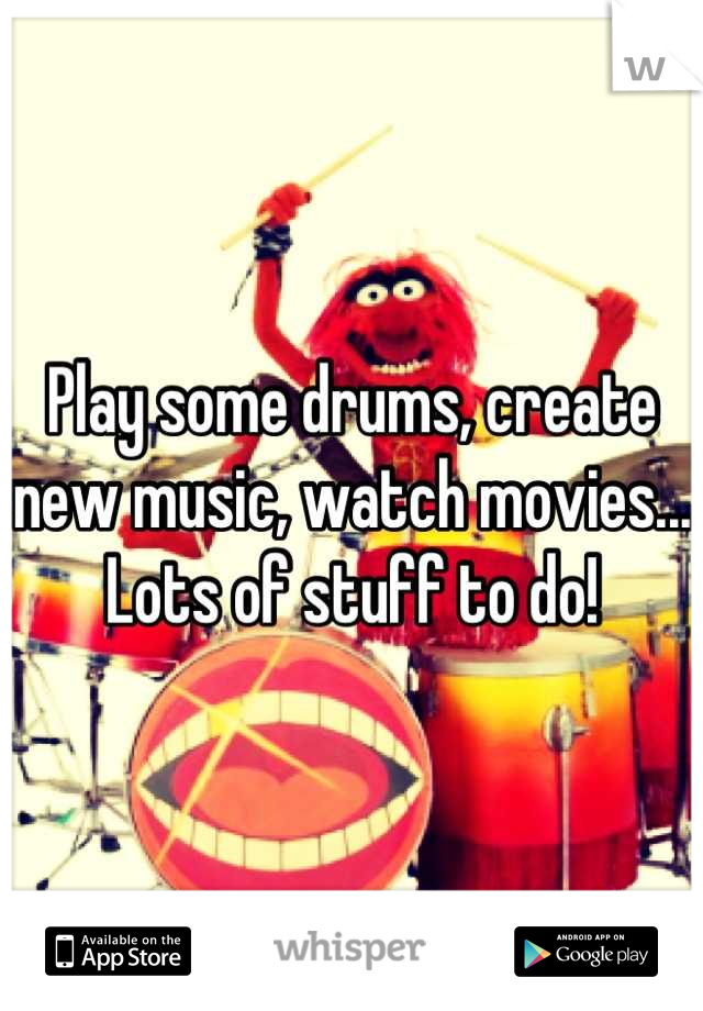 Play some drums, create new music, watch movies... Lots of stuff to do!