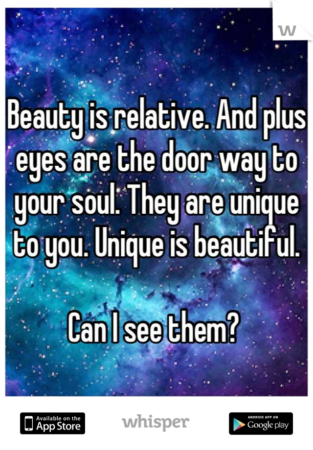 Beauty is relative. And plus eyes are the door way to your soul. They are unique to you. Unique is beautiful. 

Can I see them? 