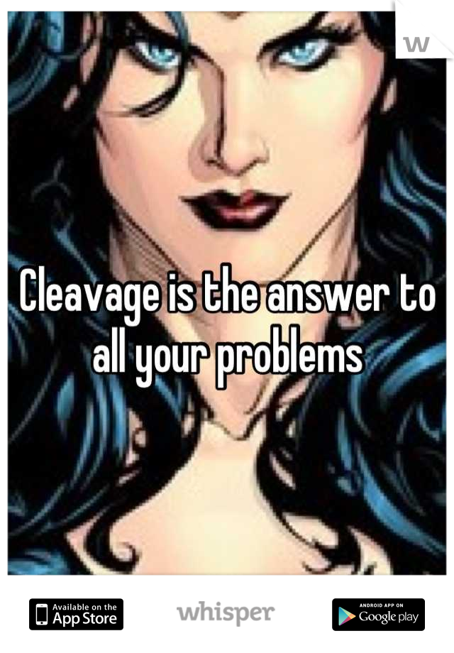 Cleavage is the answer to all your problems