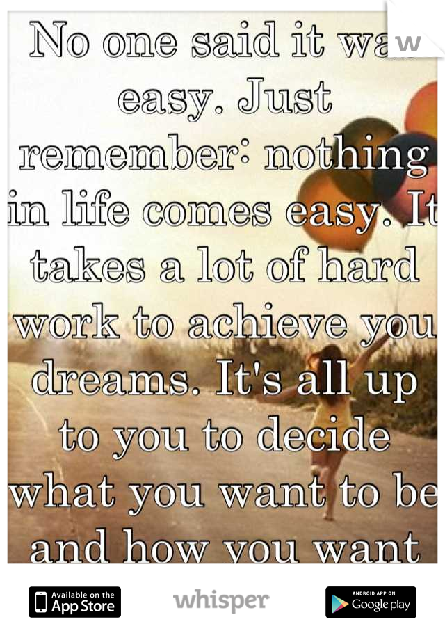 No one said it was easy. Just remember: nothing in life comes easy. It takes a lot of hard work to achieve you dreams. It's all up to you to decide what you want to be and how you want to look :)