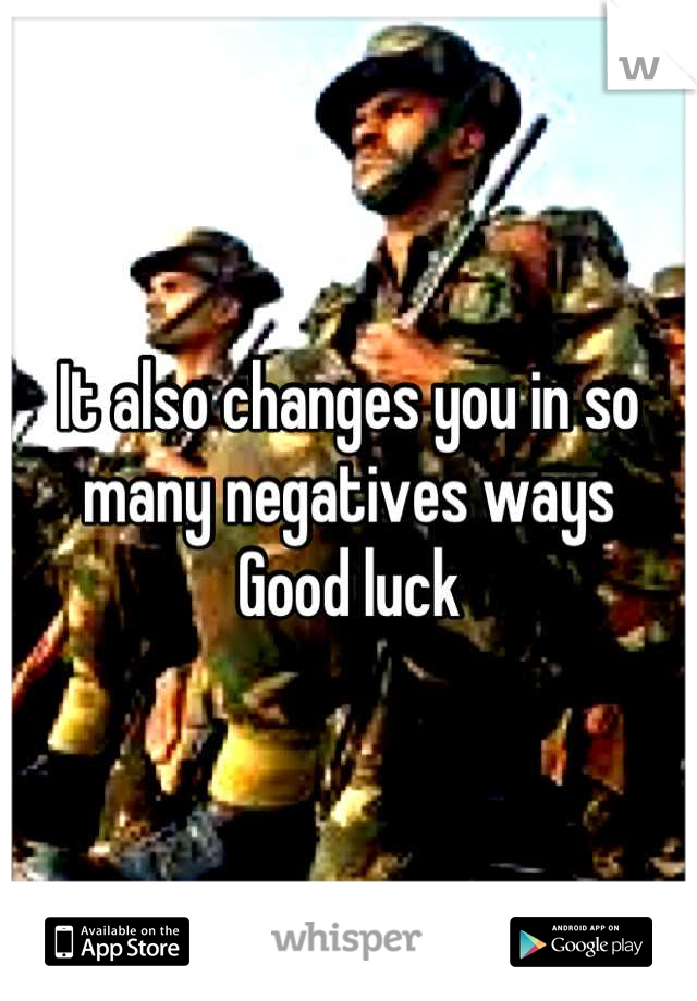It also changes you in so many negatives ways 
 Good luck 