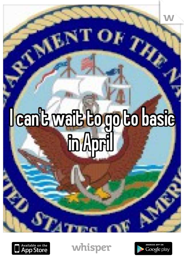 I can't wait to go to basic in April 