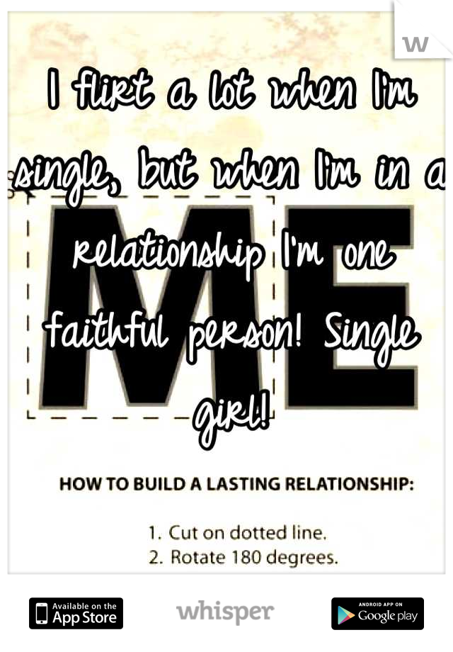I flirt a lot when I'm single, but when I'm in a relationship I'm one faithful person! Single girl!