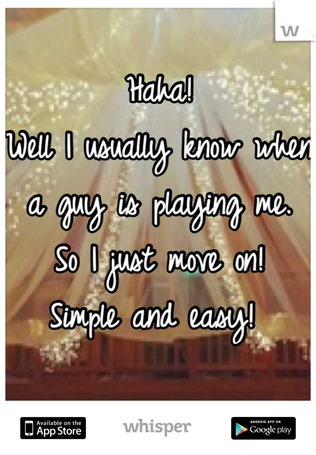 Haha! 
Well I usually know when a guy is playing me.  So I just move on!
Simple and easy! 