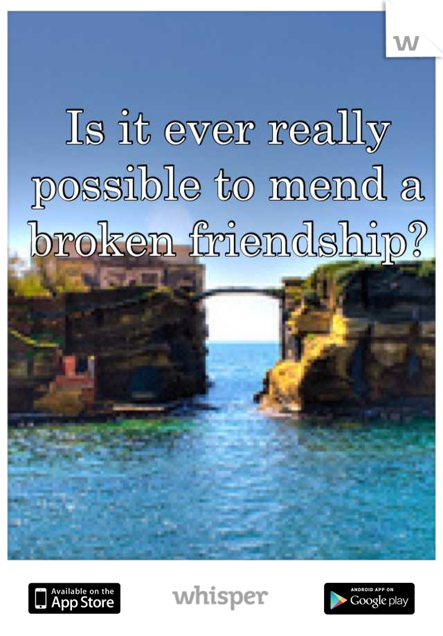 Is it ever really possible to mend a broken friendship?