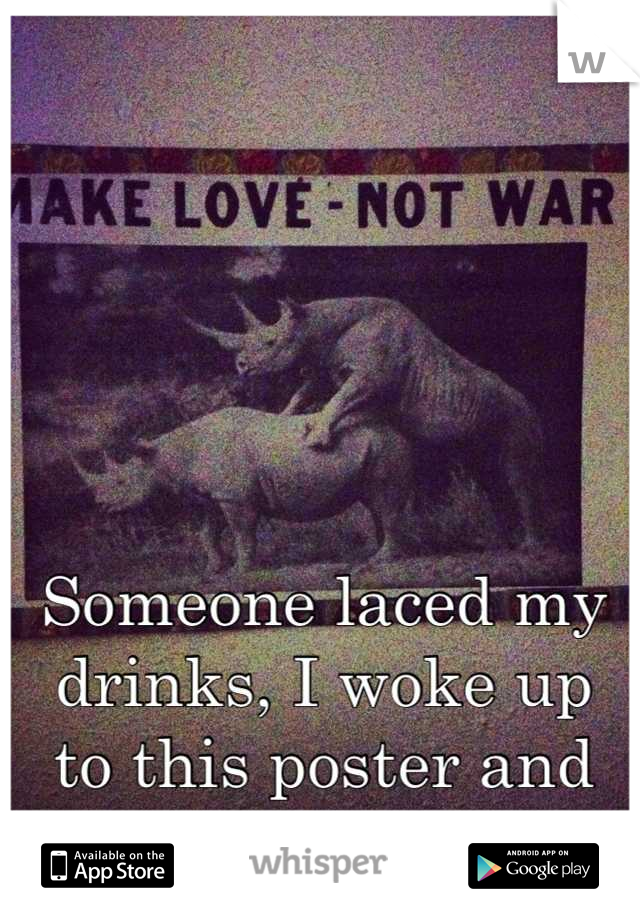 Someone laced my drinks, I woke up
to this poster and covered in vomit