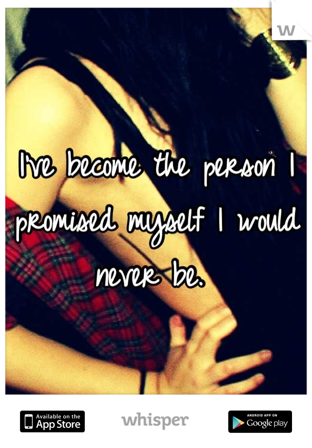 I've become the person I promised myself I would never be. 