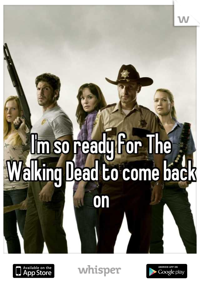 I'm so ready for The Walking Dead to come back on