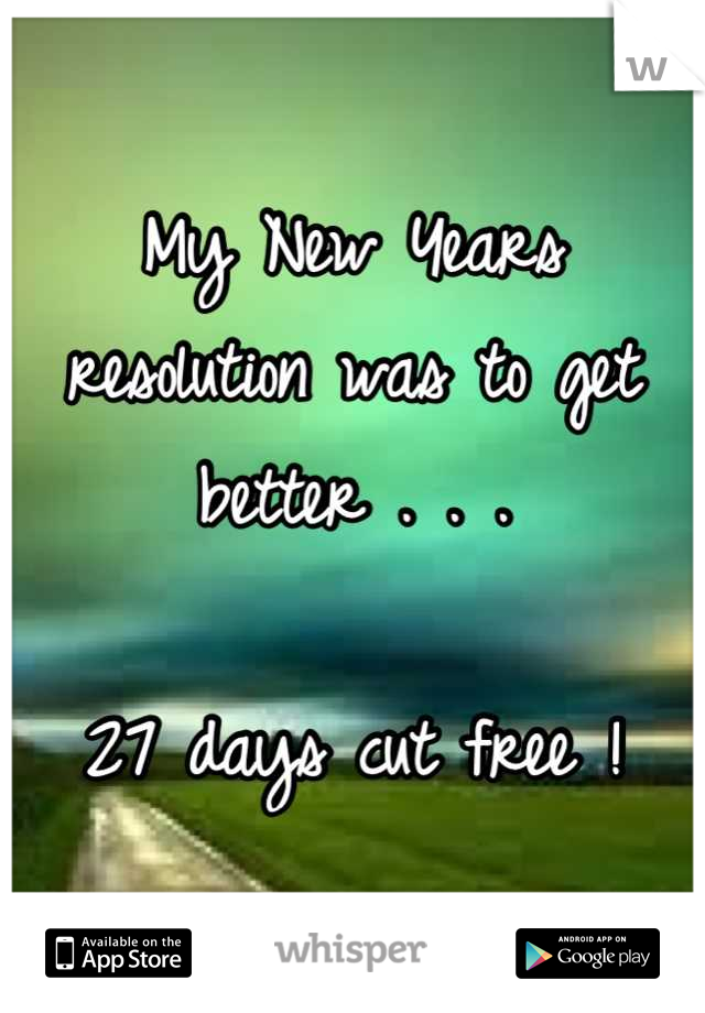 My New Years resolution was to get better . . .

27 days cut free !