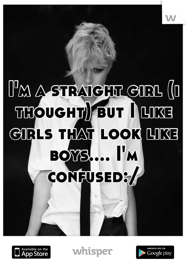 I'm a straight girl (i thought) but I like girls that look like boys.... I'm confused:/
