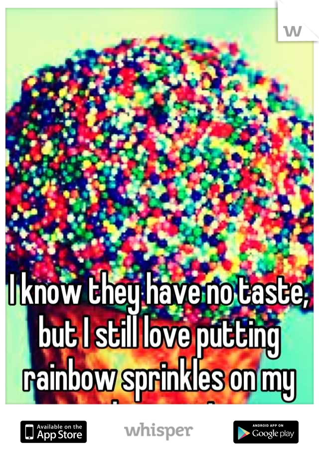 I know they have no taste, but I still love putting rainbow sprinkles on my desserts!