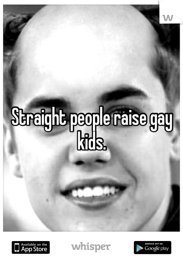 Straight people raise gay kids.