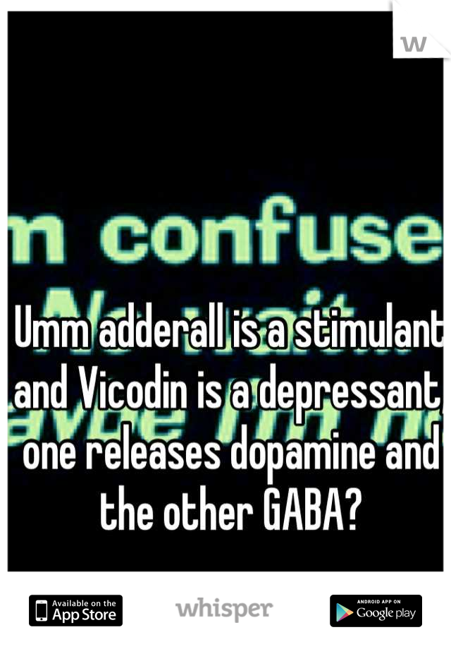 Umm adderall is a stimulant and Vicodin is a depressant, one releases dopamine and the other GABA?