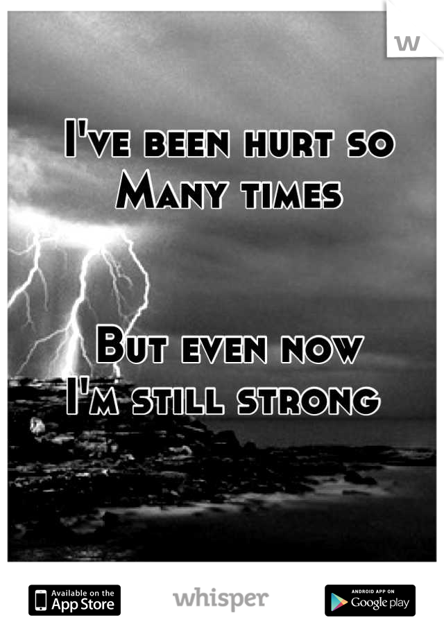 I've been hurt so 
Many times 


But even now 
I'm still strong 