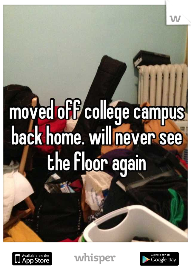 moved off college campus back home. will never see the floor again