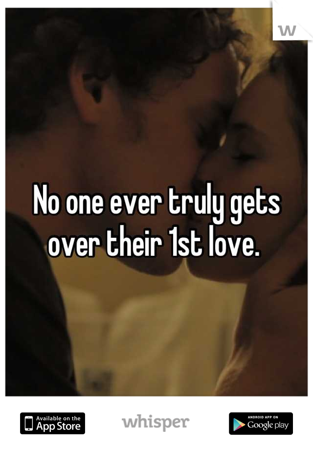 No one ever truly gets over their 1st love. 