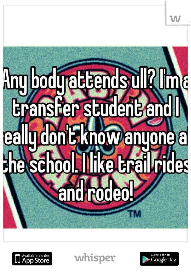 Any body attends ull? I'm a transfer student and I really don't know anyone at the school. I like trail rides and rodeo!
