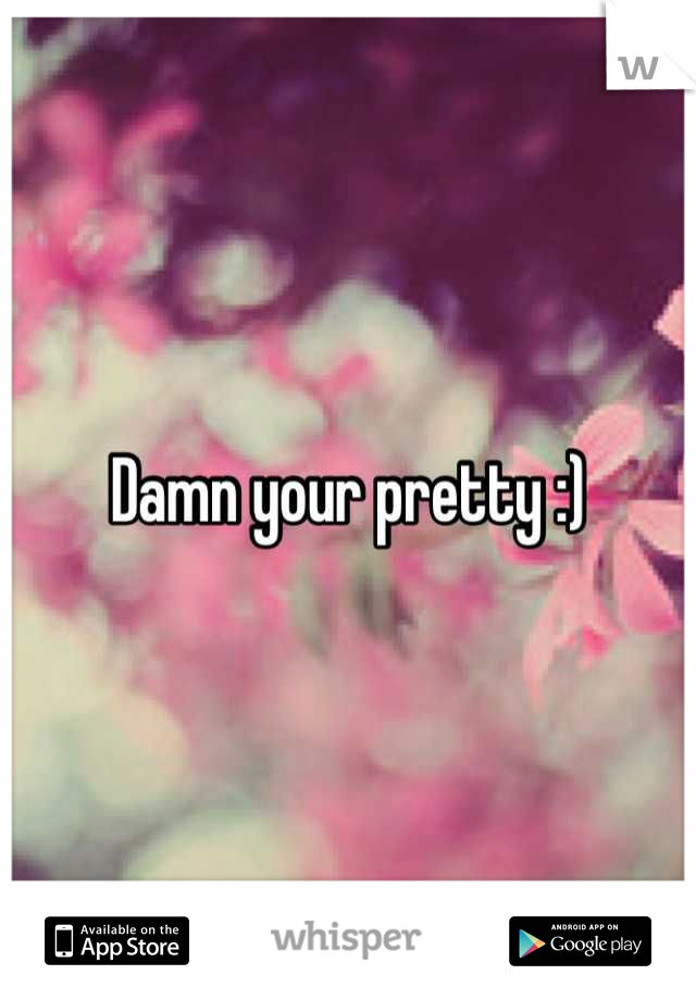 Damn your pretty :)