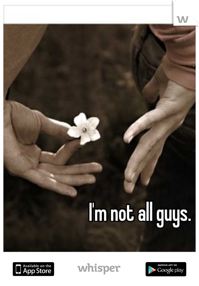 I'm not all guys.