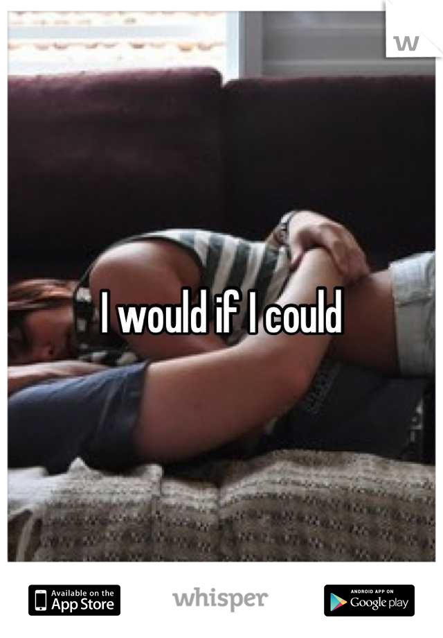 I would if I could