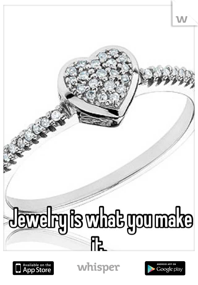 Jewelry is what you make it. 