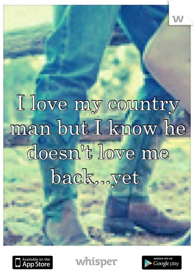 I love my country man but I know he doesn't love me back...yet 