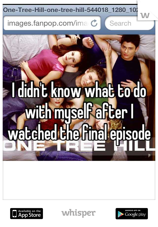 I didn't know what to do with myself after I watched the final episode