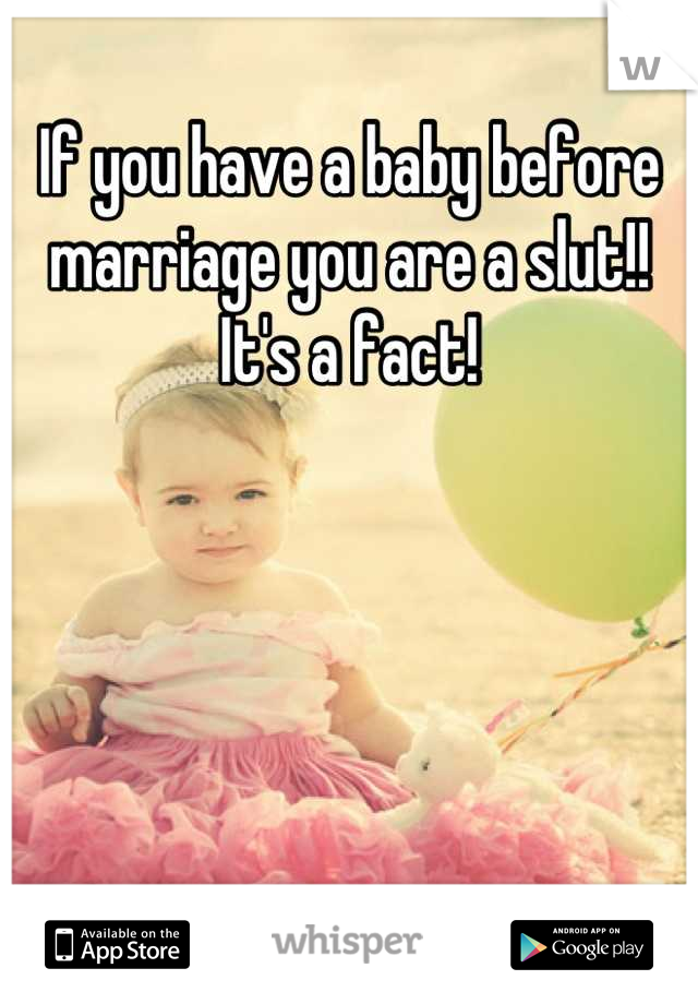 If you have a baby before marriage you are a slut!! It's a fact!