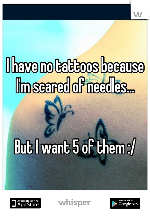 I have no tattoos because I'm scared of needles...


But I want 5 of them :/
