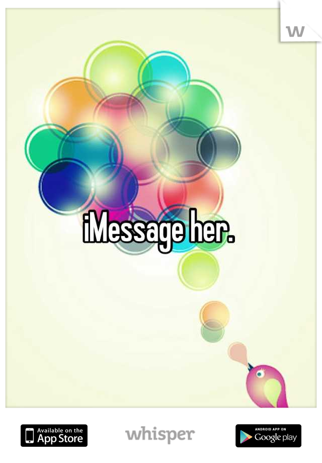 iMessage her. 