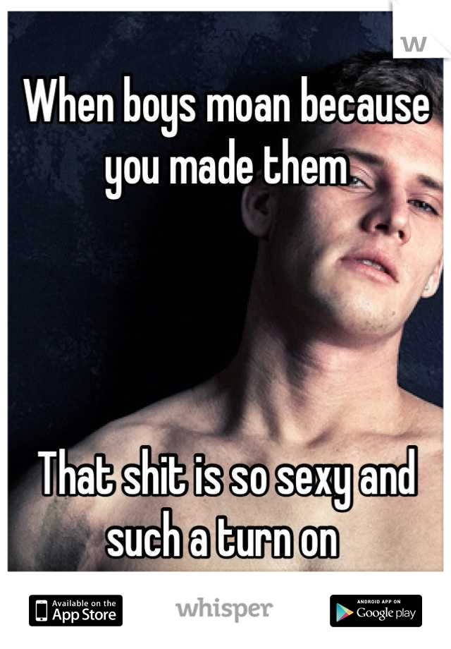 When boys moan because you made them




That shit is so sexy and such a turn on 